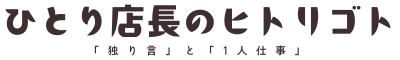 ひとり店長のヒトリゴト